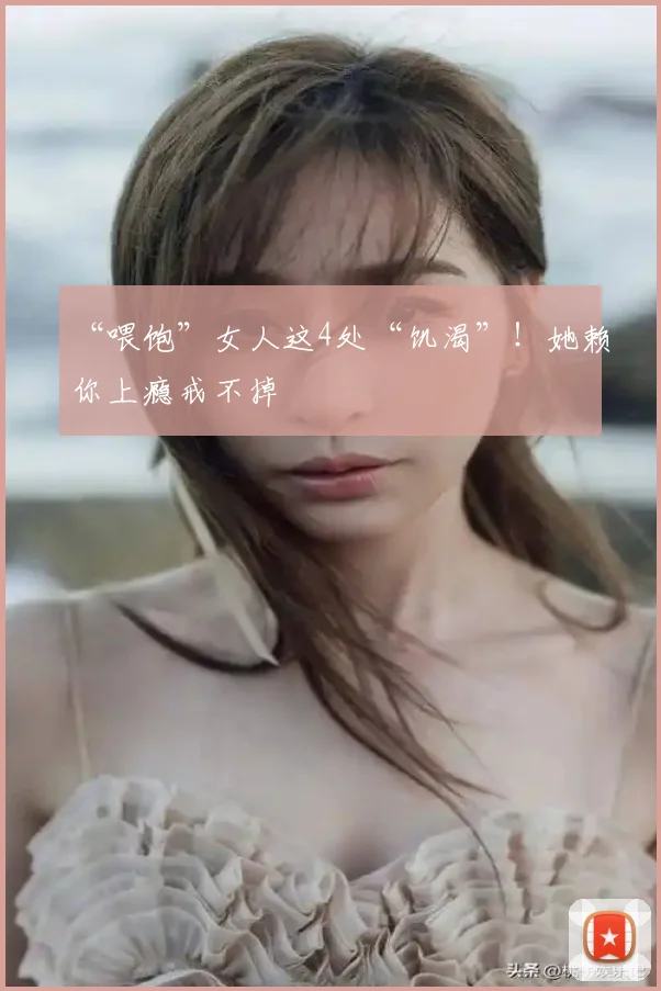 “喂饱”女人这4处“饥渴”！她赖你上瘾戒不掉
