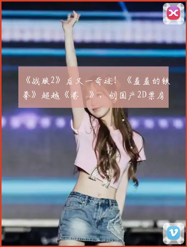 《战狼2》后又一奇迹！《羞羞的铁拳》超越《港囧》，创国产2D票房新纪录！