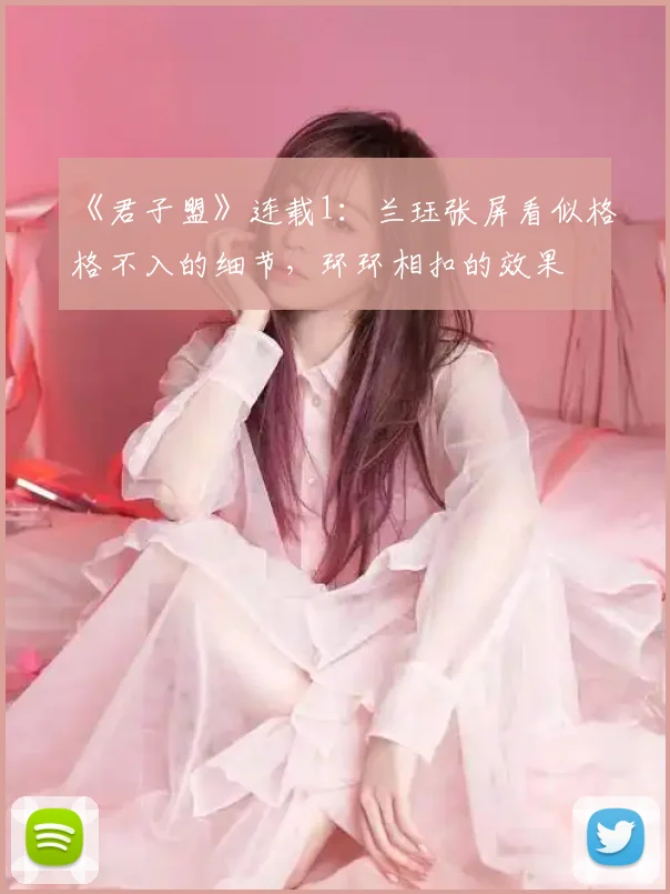 《君子盟》连载1：兰珏张屏看似格格不入的细节，环环相扣的效果