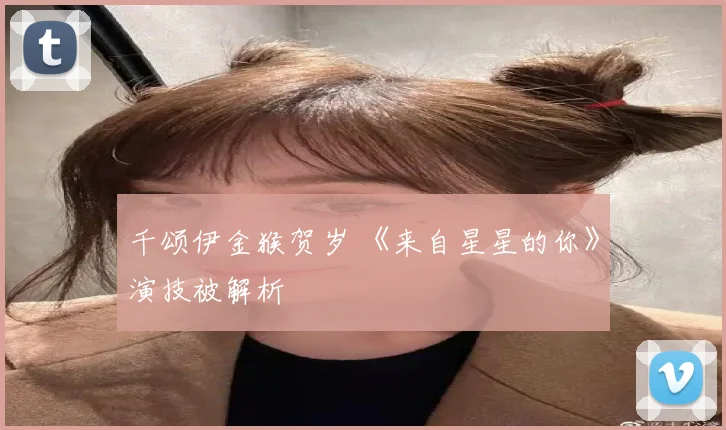 千颂伊金猴贺岁 《来自星星的你》演技被解析