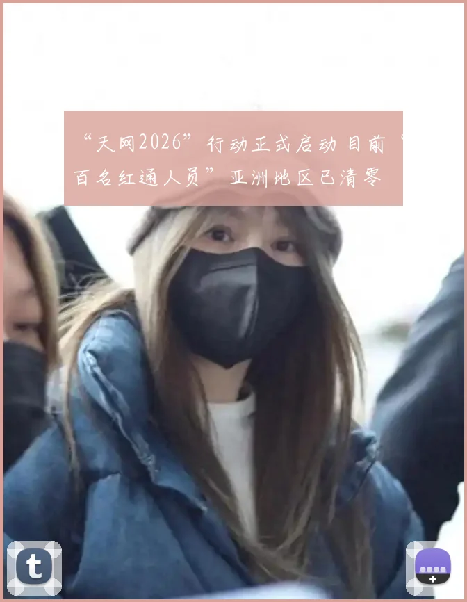“天网2026”行动正式启动 目前“百名红通人员”亚洲地区已清零