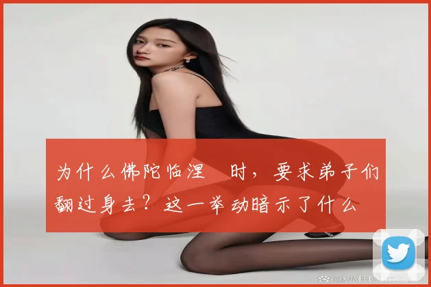 为什么佛陀临涅槃时,要求弟子们翻过身去?这一举动暗示了什么