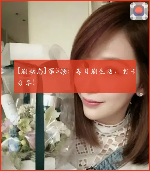 [剧动态]第3期：每日剧生活，打卡分享！