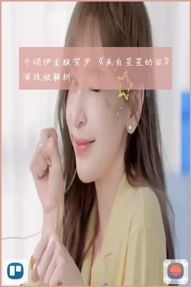 千颂伊金猴贺岁 《来自星星的你》演技被解析