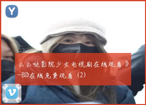 么么哒影院少女电视剧在线观看 》-BD在线免费观看 (2)