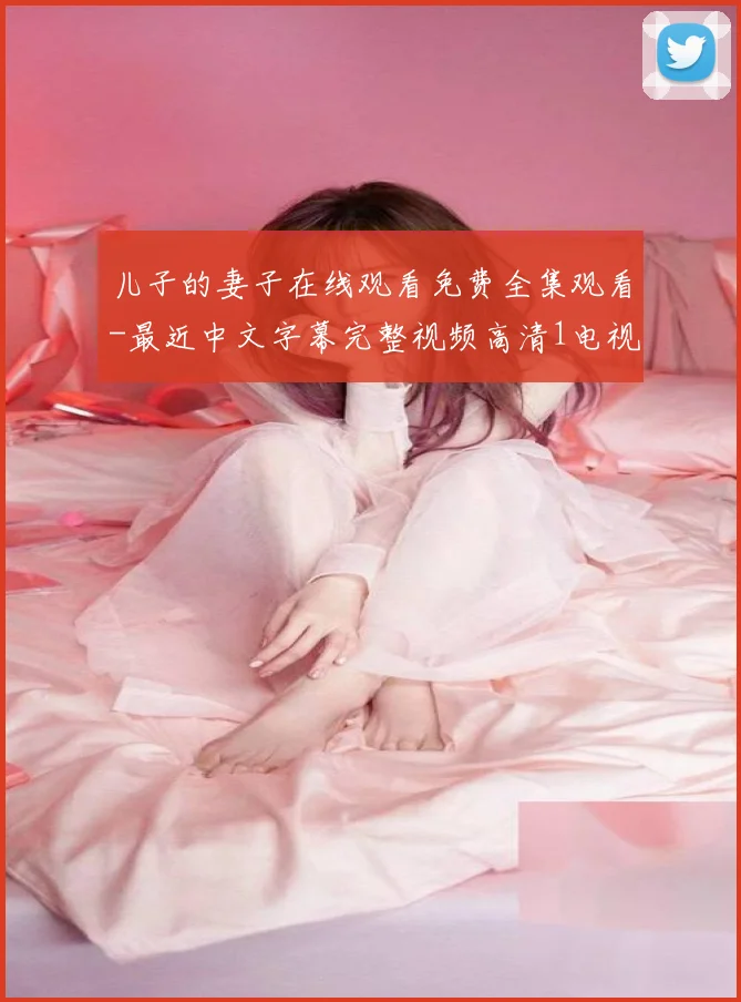 儿子的妻子在线观看免费全集观看-最近中文字幕完整视频高清1电视剧完整版在线