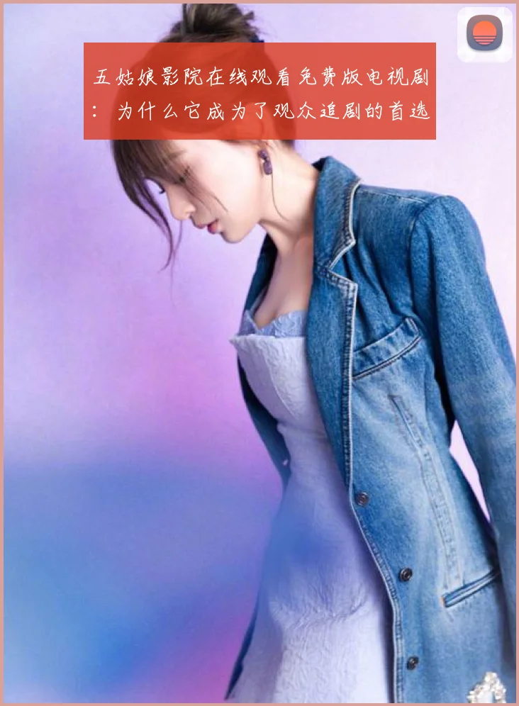 五姑娘影院在线观看免费版电视剧:为什么它成为了观众追剧的首选?