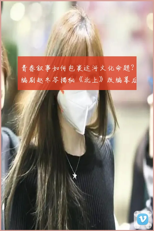 青春叙事如何包裹运河文化命题？编剧赵冬苓揭秘《北上》改编幕后