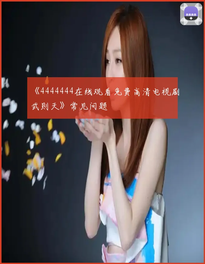 《4444444在线观看免费高清电视剧武则天》常见问题