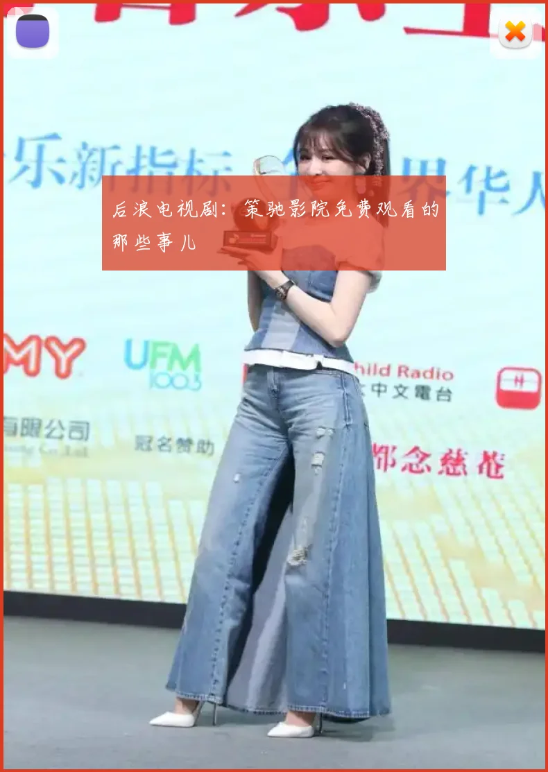 后浪电视剧:策驰影院免费观看的那些事儿