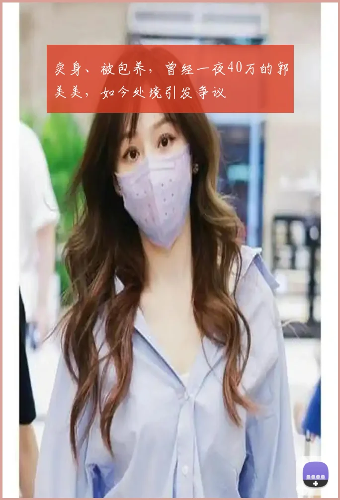 卖身、被包养,曾经一夜40万的郭美美,如今处境引发争议